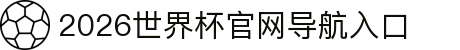 2026世界杯官网导航入口 - 赛程安排与比分更新